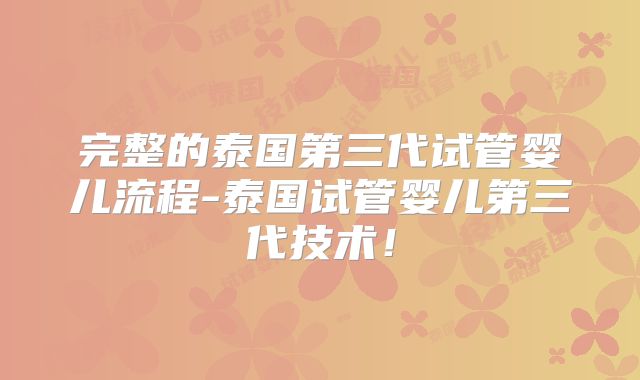 完整的泰国第三代试管婴儿流程-泰国试管婴儿第三代技术!