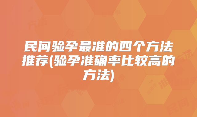 民间验孕最准的四个方法推荐(验孕准确率比较高的方法)
