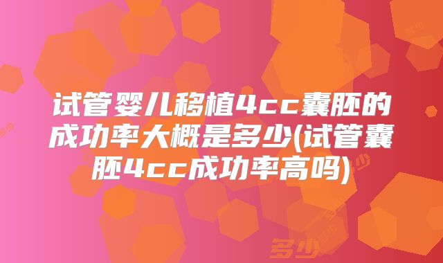 试管婴儿移植4cc囊胚的成功率大概是多少(试管囊胚4cc成功率高吗)