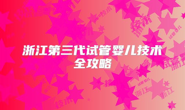 浙江第三代试管婴儿技术全攻略