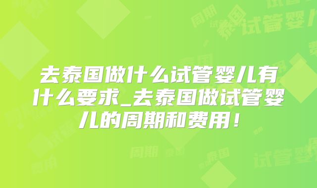 去泰国做什么试管婴儿有什么要求_去泰国做试管婴儿的周期和费用!