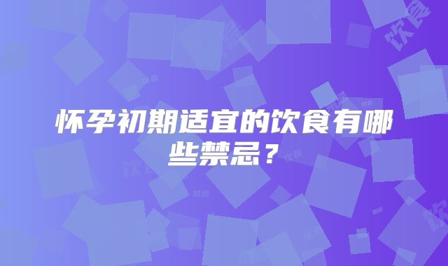 怀孕初期适宜的饮食有哪些禁忌？