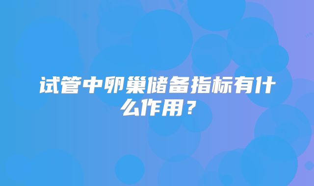 试管中卵巢储备指标有什么作用?