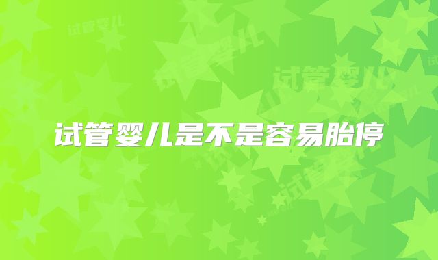 试管婴儿是不是容易胎停