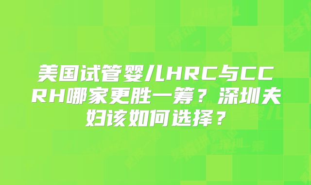 美国试管婴儿HRC与CCRH哪家更胜一筹？深圳夫妇该如何选择？