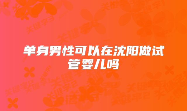 单身男性可以在沈阳做试管婴儿吗