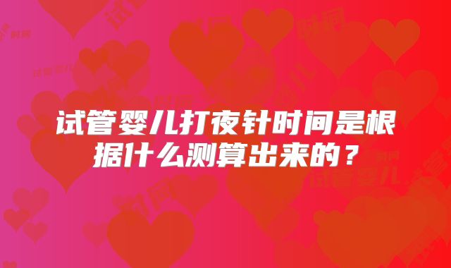 试管婴儿打夜针时间是根据什么测算出来的？