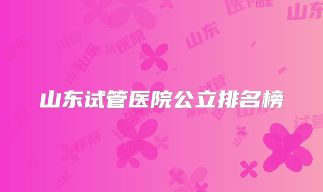 山东试管医院公立排名榜