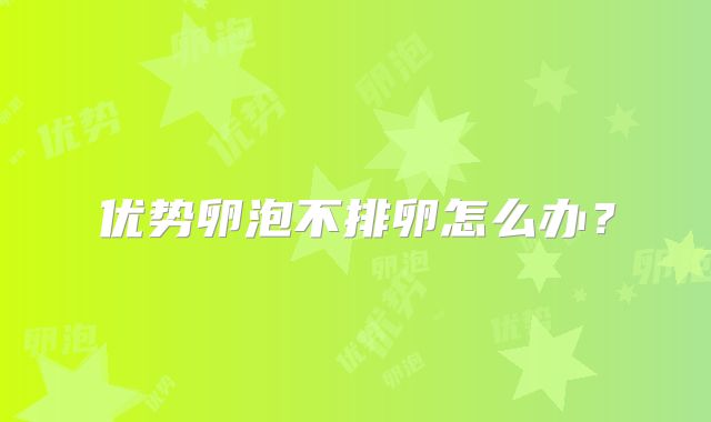 优势卵泡不排卵怎么办?