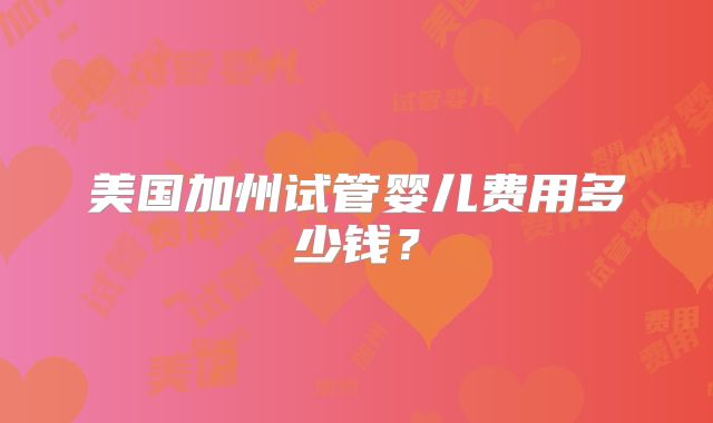 美国加州试管婴儿费用多少钱?