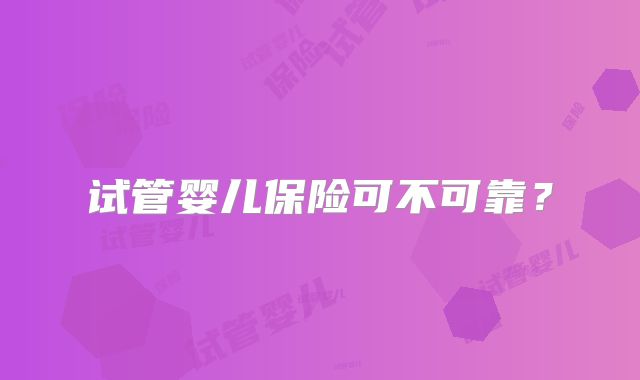 试管婴儿保险可不可靠?