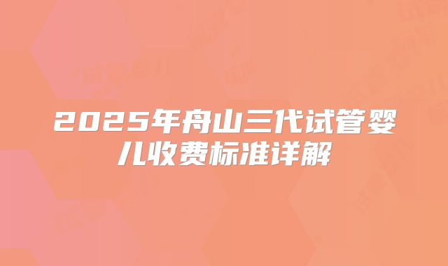 2025年舟山三代试管婴儿收费标准详解