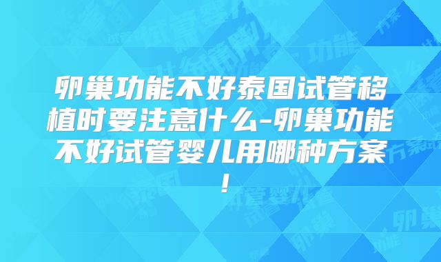 卵巢功能不好泰国试管移植时要注意什么-卵巢功能不好试管婴儿用哪种方案！