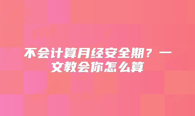 不会计算月经安全期？一文教会你怎么算