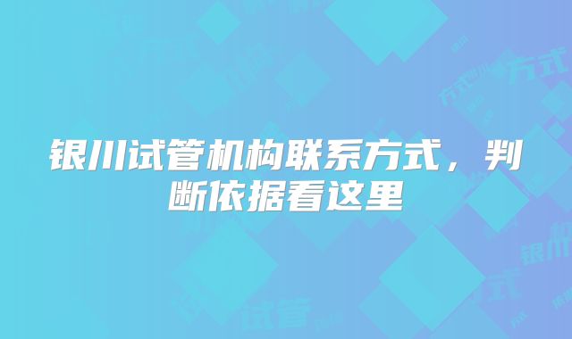 银川试管机构联系方式，判断依据看这里