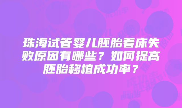 珠海试管婴儿胚胎着床失败原因有哪些？如何提高胚胎移植成功率？