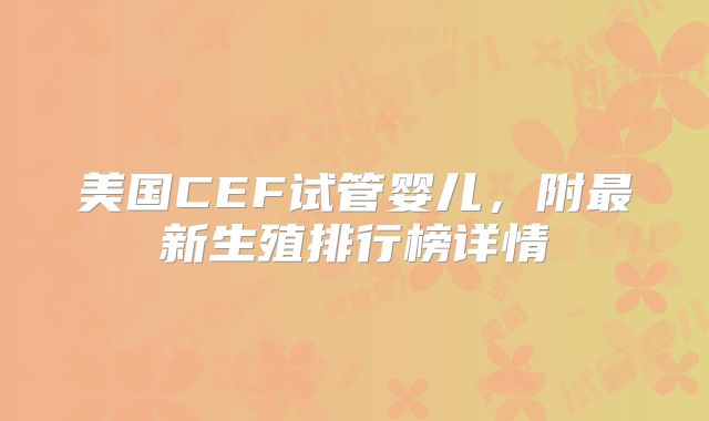 美国CEF试管婴儿，附最新生殖排行榜详情