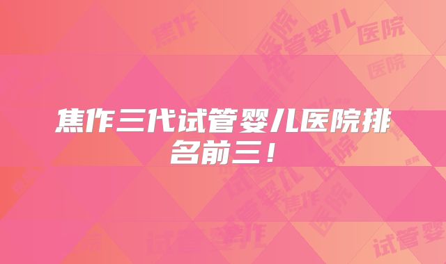 焦作三代试管婴儿医院排名前三！
