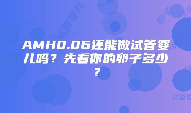 AMH0.06还能做试管婴儿吗？先看你的卵子多少？