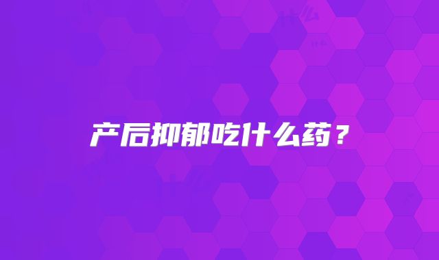 产后抑郁吃什么药？