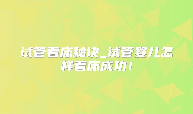 试管着床秘诀_试管婴儿怎样着床成功！