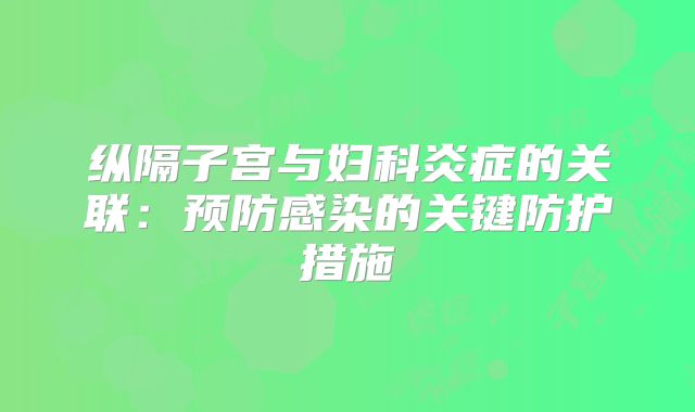 纵隔子宫与妇科炎症的关联：预防感染的关键防护措施