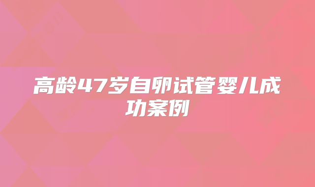 高龄47岁自卵试管婴儿成功案例
