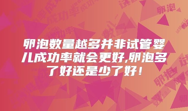 卵泡数量越多并非试管婴儿成功率就会更好,卵泡多了好还是少了好!