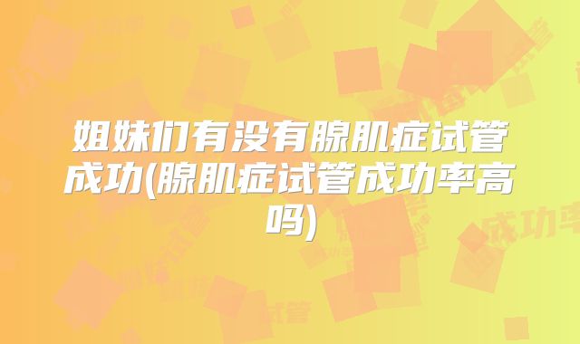 姐妹们有没有腺肌症试管成功(腺肌症试管成功率高吗)