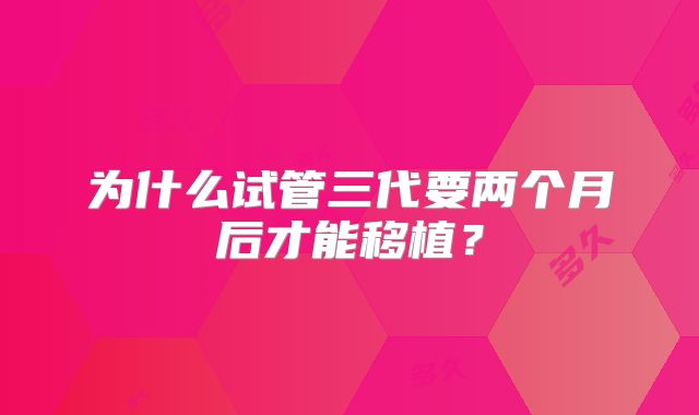 为什么试管三代要两个月后才能移植?
