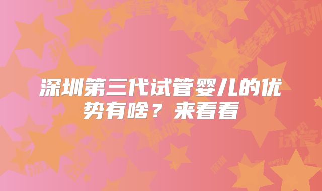 深圳第三代试管婴儿的优势有啥？来看看