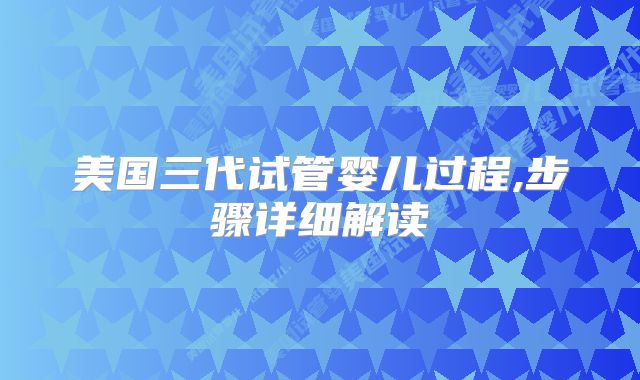 美国三代试管婴儿过程,步骤详细解读