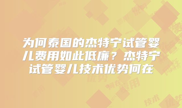 为何泰国的杰特宁试管婴儿费用如此低廉？杰特宁试管婴儿技术优势何在