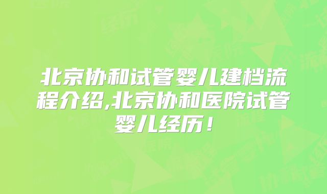 北京协和试管婴儿建档流程介绍,北京协和医院试管婴儿经历！