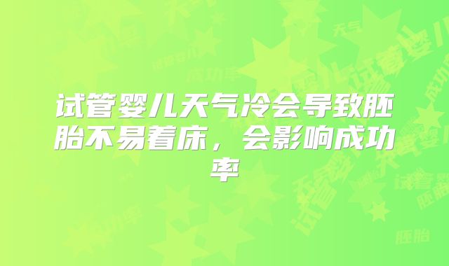 试管婴儿天气冷会导致胚胎不易着床，会影响成功率