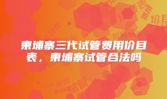 柬埔寨三代试管费用价目表,柬埔寨试管合法吗