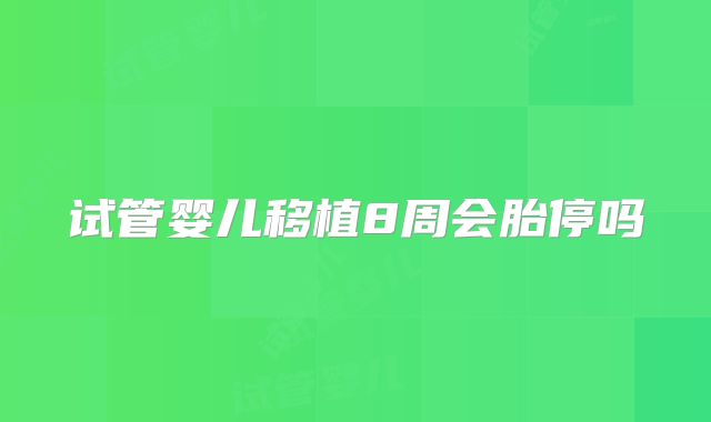 试管婴儿移植8周会胎停吗