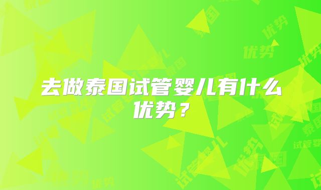 去做泰国试管婴儿有什么优势？