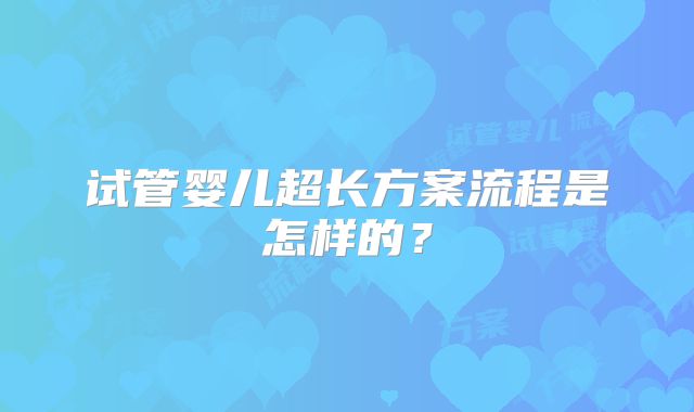 试管婴儿超长方案流程是怎样的？
