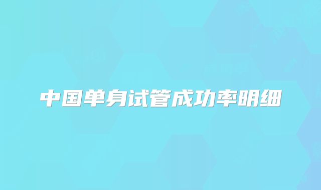 中国单身试管成功率明细