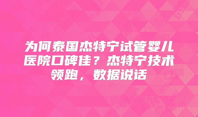 为何泰国杰特宁试管婴儿医院口碑佳？杰特宁技术领跑，数据说话