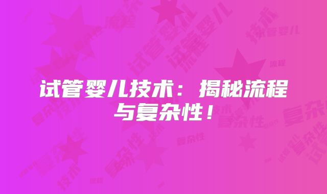 试管婴儿技术：揭秘流程与复杂性！