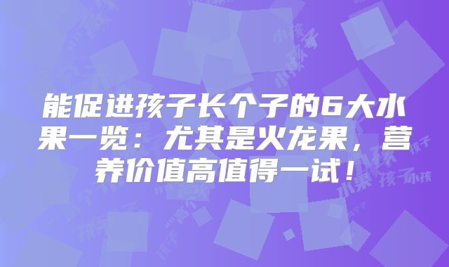 能促进孩子长个子的6大水果一览：尤其是火龙果，营养价值高值得一试！