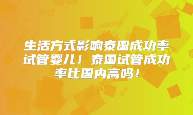 生活方式影响泰国成功率试管婴儿！泰国试管成功率比国内高吗！