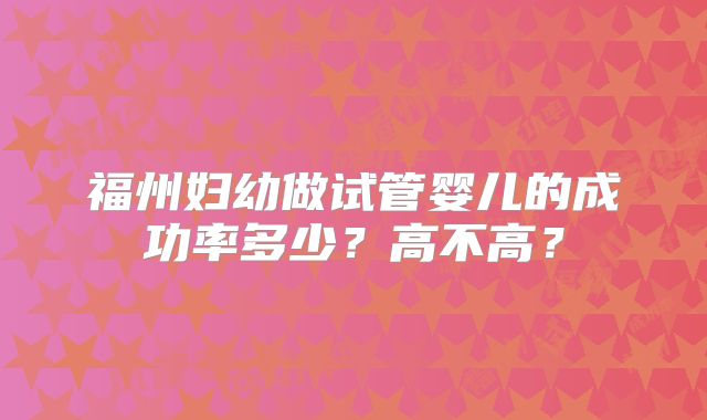 福州妇幼做试管婴儿的成功率多少?高不高?
