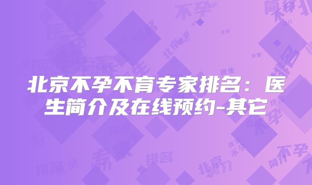 北京不孕不育专家排名：医生简介及在线预约-其它