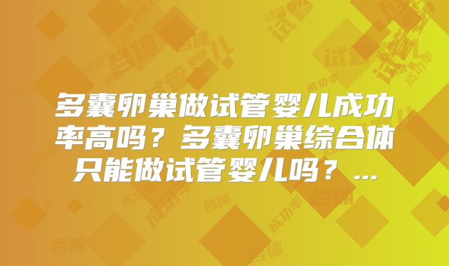 多囊卵巢做试管婴儿成功率高吗？多囊卵巢综合体只能做试管婴儿吗？...