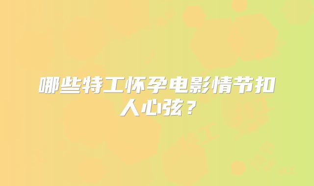 哪些特工怀孕电影情节扣人心弦？