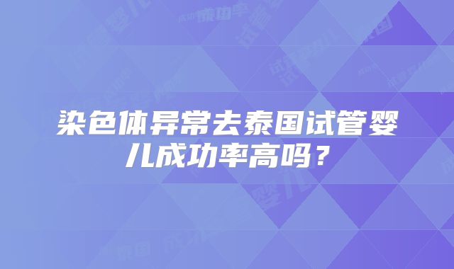 染色体异常去泰国试管婴儿成功率高吗？
