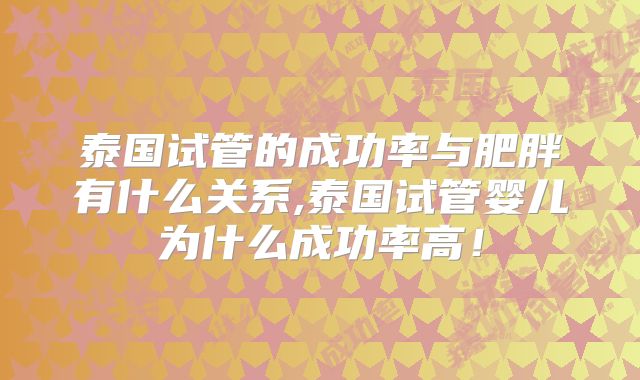 泰国试管的成功率与肥胖有什么关系,泰国试管婴儿为什么成功率高！